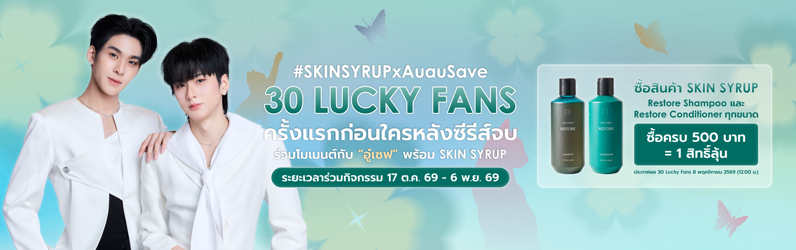 SKIN SYRUP x AuauSave: 30 Lucky Fans. Restore Shampoo and Conditioner. Every 500 baht per order earns one draw entry.